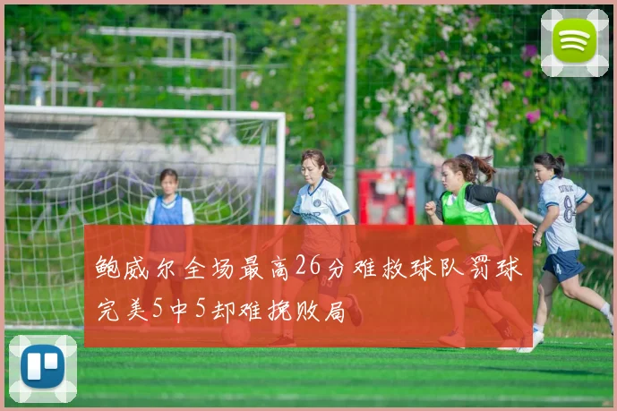 鲍威尔全场最高26分难救球队罚球完美5中5却难挽败局