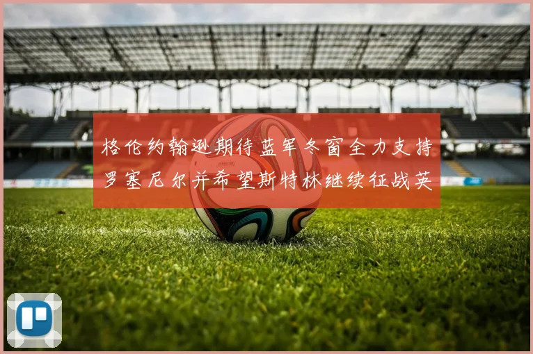 格伦约翰逊期待蓝军冬窗全力支持罗塞尼尔并希望斯特林继续征战英超