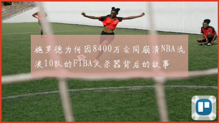 施罗德为何因8400万合同崩溃NBA流浪10队的FIBA大杀器背后的故事