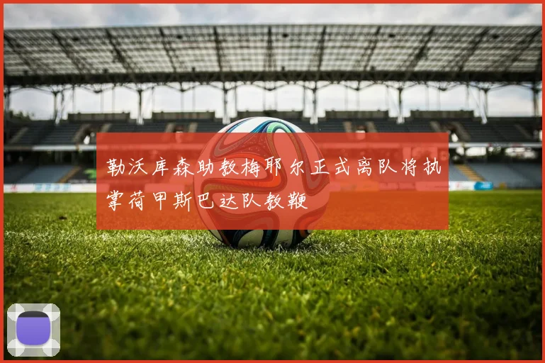 勒沃库森助教梅耶尔正式离队将执掌荷甲斯巴达队教鞭