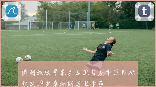 热刺积极寻求左后卫与左中卫目标锁定19岁桑托斯后卫索萨