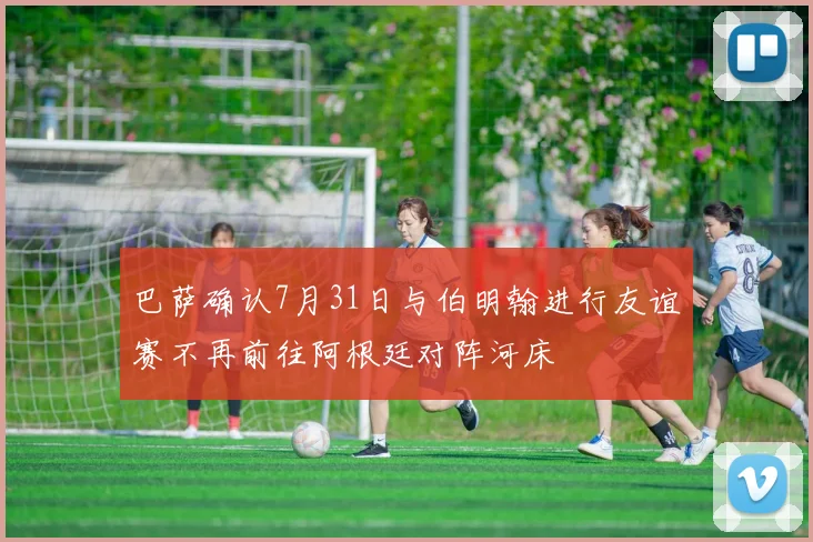 巴萨确认7月31日与伯明翰进行友谊赛不再前往阿根廷对阵河床