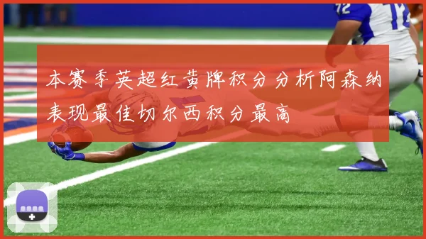 本赛季英超红黄牌积分分析阿森纳表现最佳切尔西积分最高