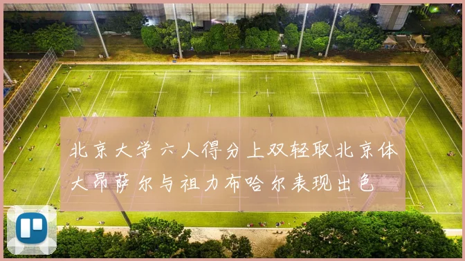 北京大学六人得分上双轻取北京体大昂萨尔与祖力布哈尔表现出色