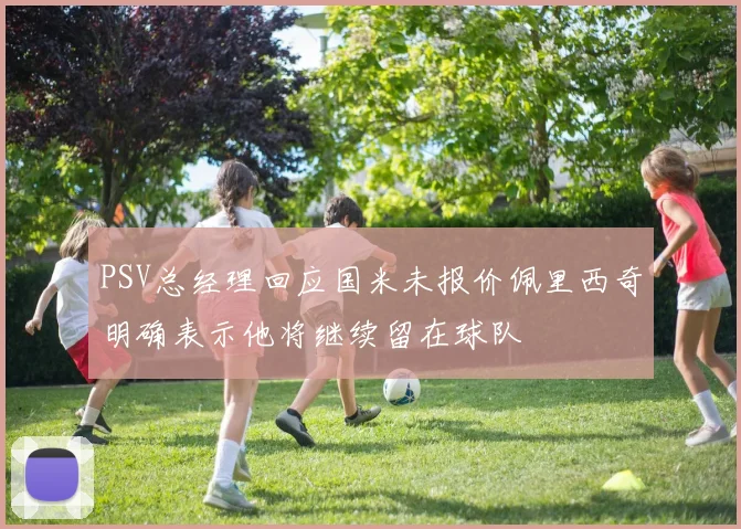 PSV总经理回应国米未报价佩里西奇明确表示他将继续留在球队