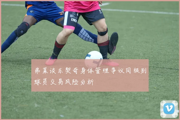 弗莱谈东契奇身体管理争议同级别球员交易风险分析