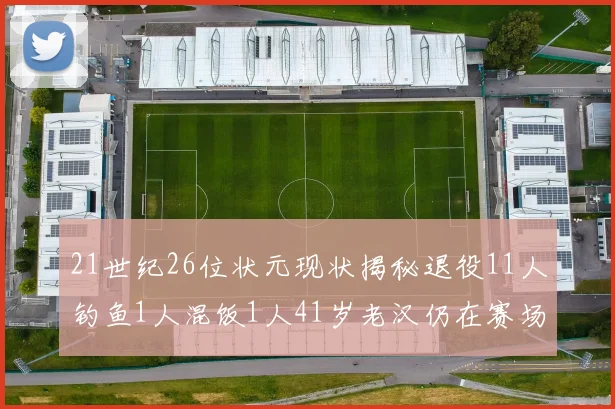21世纪26位状元现状揭秘退役11人钓鱼1人混饭1人41岁老汉仍在赛场拼搏