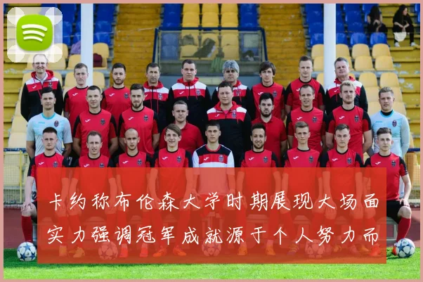 卡约称布伦森大学时期展现大场面实力强调冠军成就源于个人努力而非抱团