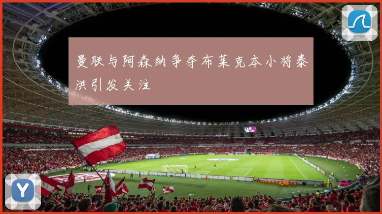 曼联与阿森纳争夺布莱克本小将泰洪引发关注