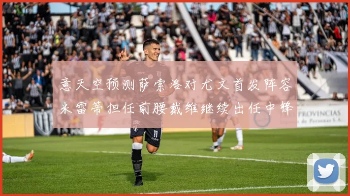 意天空预测萨索洛对尤文首发阵容米雷蒂担任前腰戴维继续出任中锋